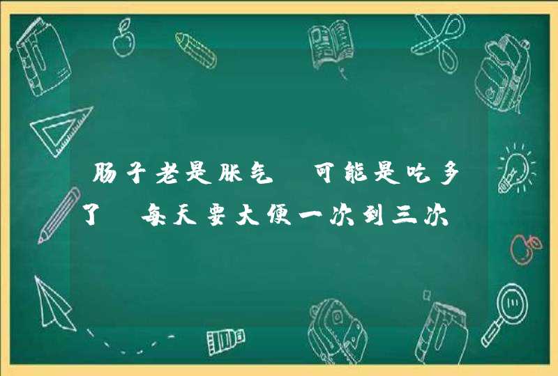 肠子老是胀气。可能是吃多了。每天要大便一次到三次。拉的也比较多。天天肚子胀的打嗝已经形成习惯了。,第1张