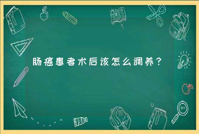 肠癌患者术后该怎么调养？,第1张