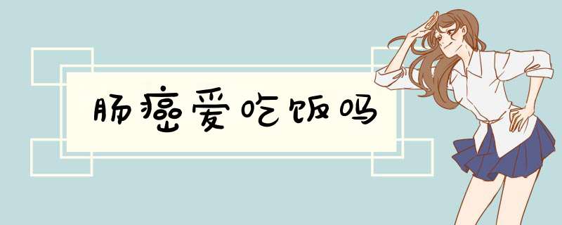 肠癌爱吃饭吗,第1张