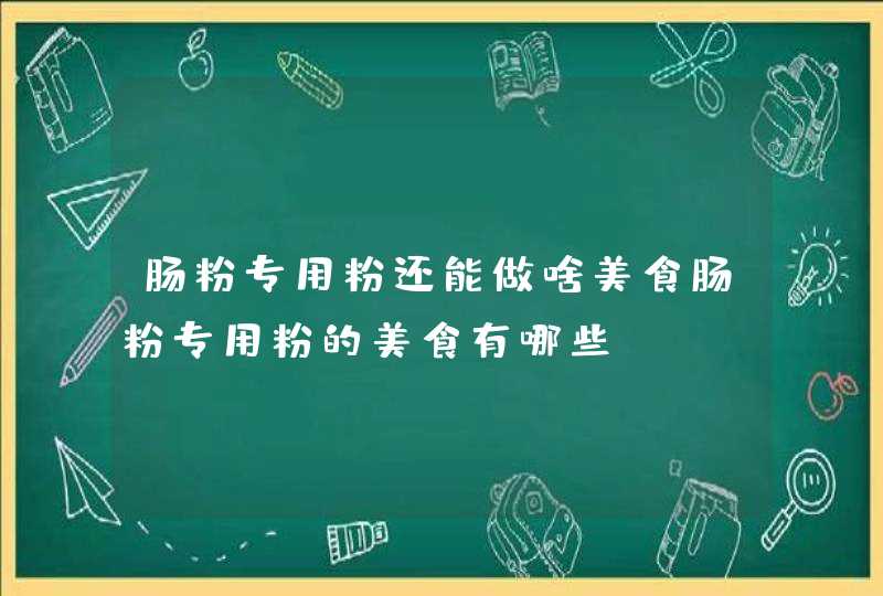 肠粉专用粉还能做啥美食肠粉专用粉的美食有哪些,第1张