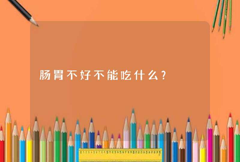 肠胃不好不能吃什么？,第1张