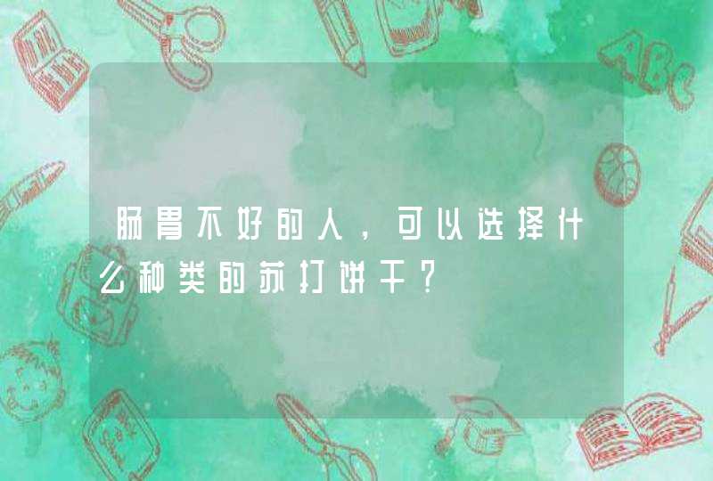 肠胃不好的人，可以选择什么种类的苏打饼干？,第1张