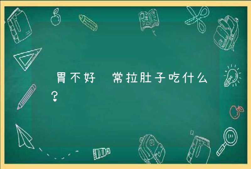 肠胃不好经常拉肚子吃什么药？,第1张