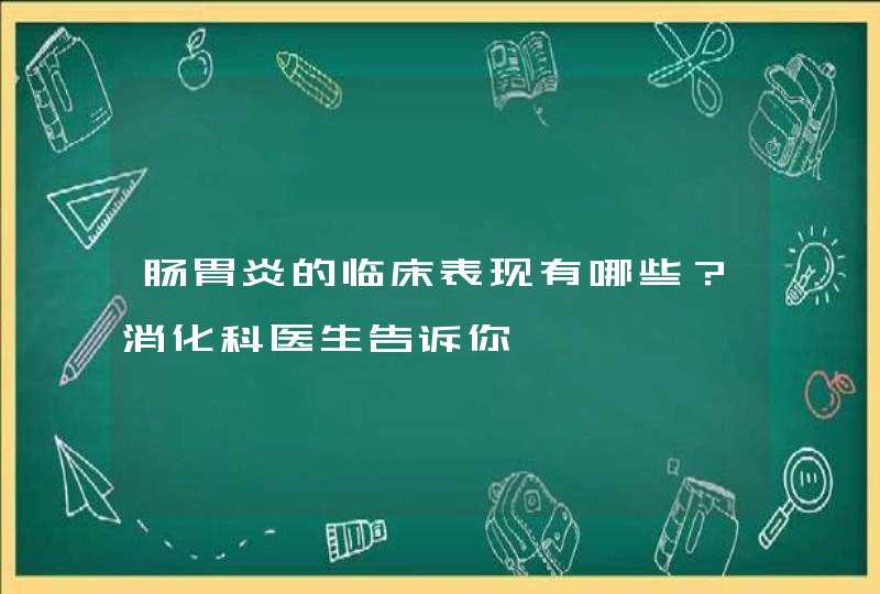 肠胃炎的临床表现有哪些？消化科医生告诉你,第1张