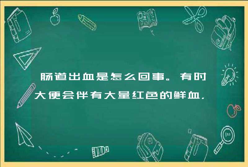 肠道出血是怎么回事。有时大便会伴有大量红色的鲜血，有时内裤上也有。通常要一个星期左右才好转。,第1张