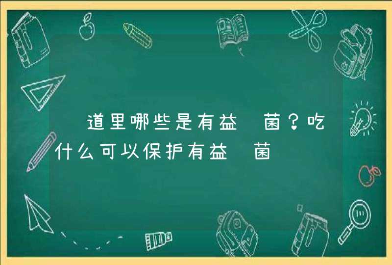 肠道里哪些是有益细菌？吃什么可以保护有益细菌,第1张