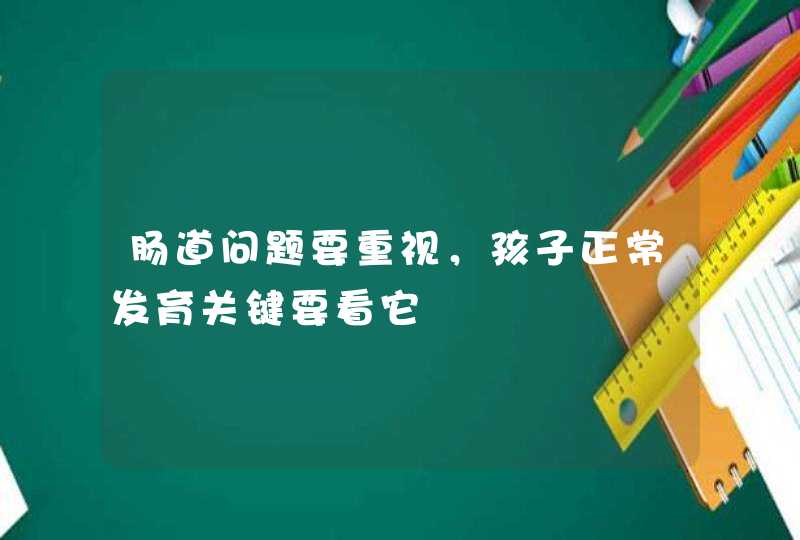 肠道问题要重视，孩子正常发育关键要看它,第1张