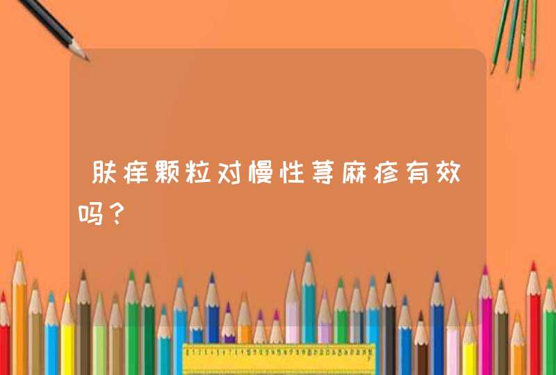 肤痒颗粒对慢性荨麻疹有效吗？,第1张