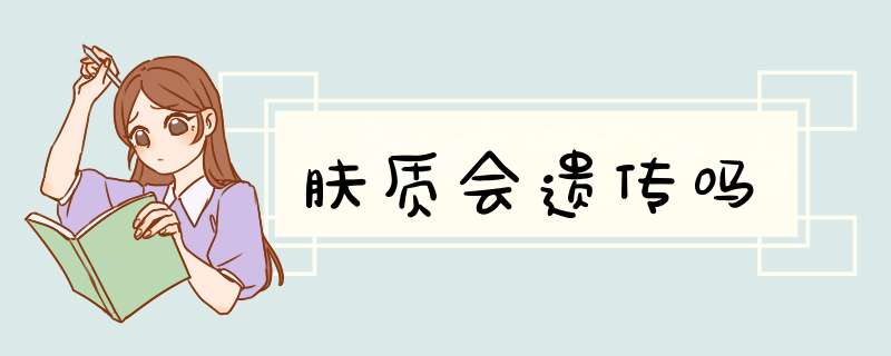 肤质会遗传吗,第1张