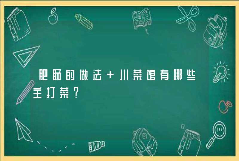 肥肠的做法 川菜馆有哪些主打菜？,第1张