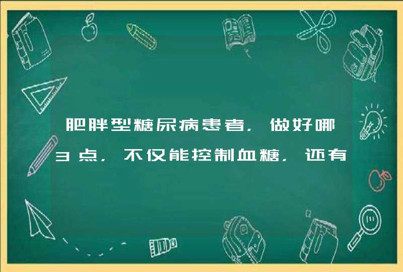 肥胖型糖尿病患者，做好哪3点，不仅能控制血糖，还有减肥的作用？,第1张