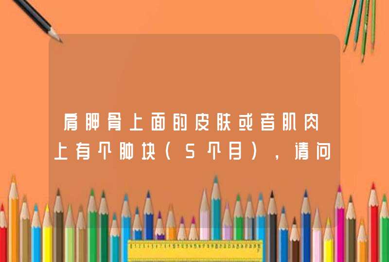 肩胛骨上面的皮肤或者肌肉上有个肿块（5个月），请问看什么科？,第1张