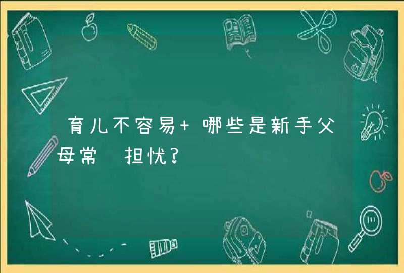 育儿不容易 哪些是新手父母常见担忧?,第1张