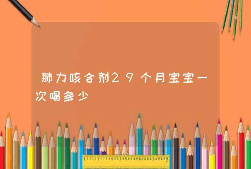 肺力咳合剂29个月宝宝一次喝多少,第1张