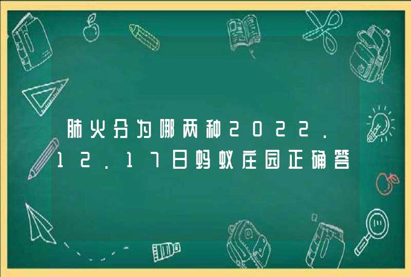 肺火分为哪两种2022.12.17日蚂蚁庄园正确答案是什么,第1张