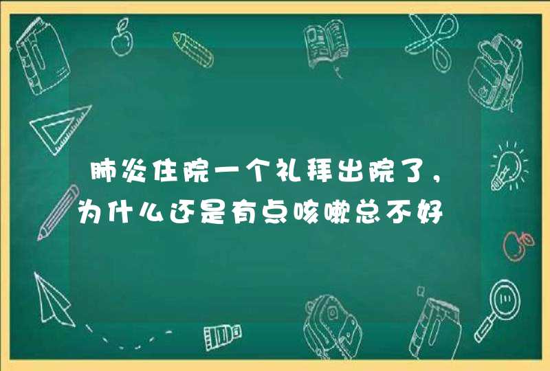 肺炎住院一个礼拜出院了，为什么还是有点咳嗽总不好,第1张