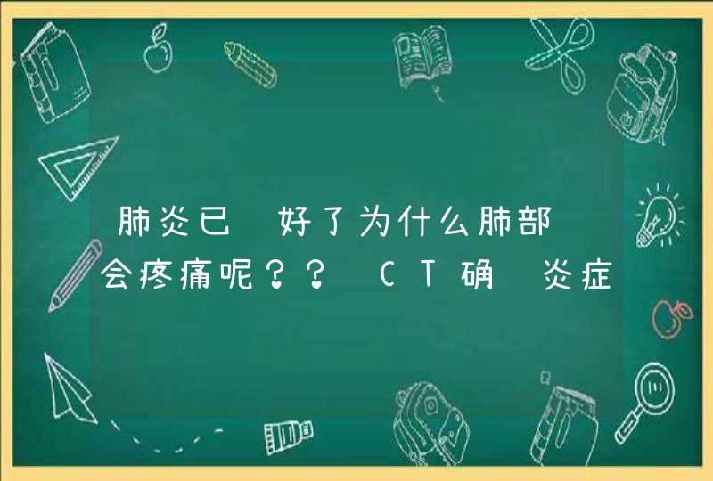 肺炎已经好了为什么肺部还会疼痛呢？？经CT确认炎症全部消除了的,第1张