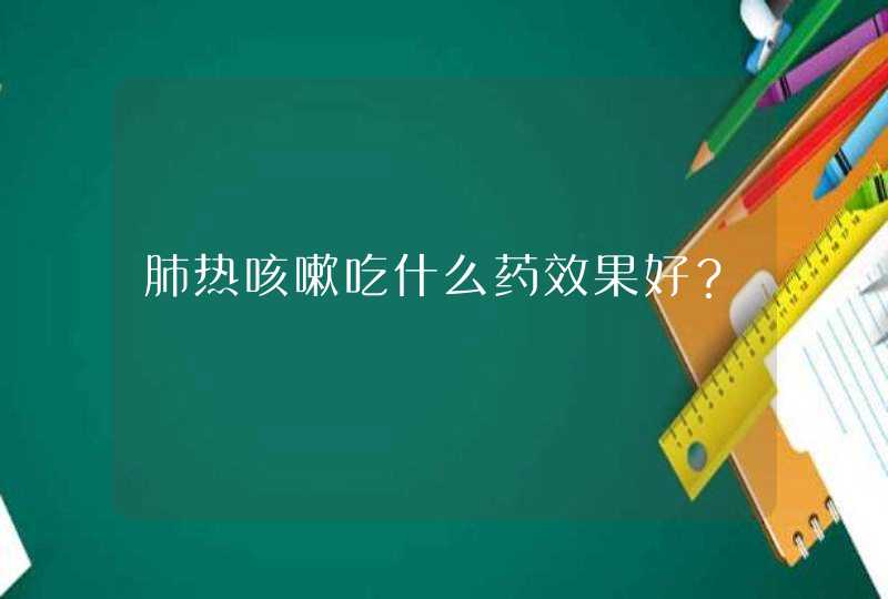 肺热咳嗽吃什么药效果好？,第1张