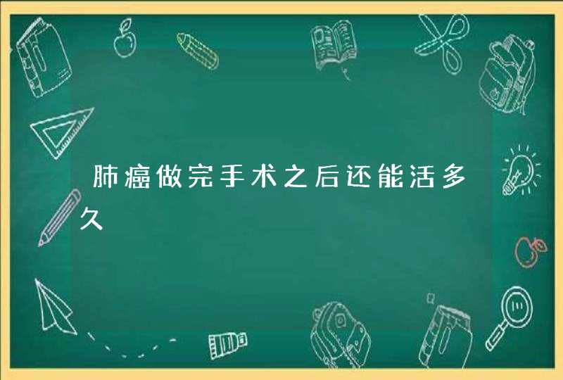 肺癌做完手术之后还能活多久,第1张