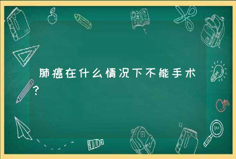 肺癌在什么情况下不能手术?,第1张