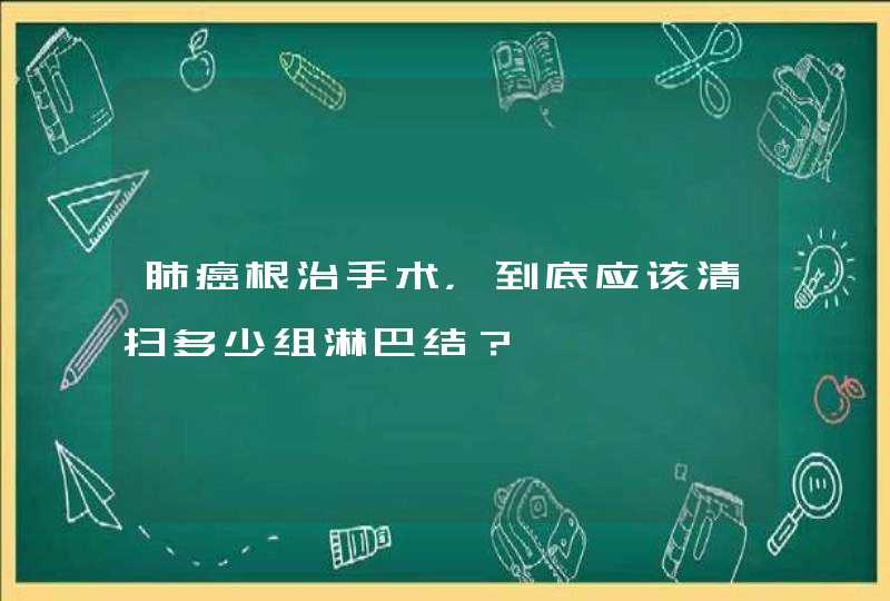 肺癌根治手术，到底应该清扫多少组淋巴结？,第1张