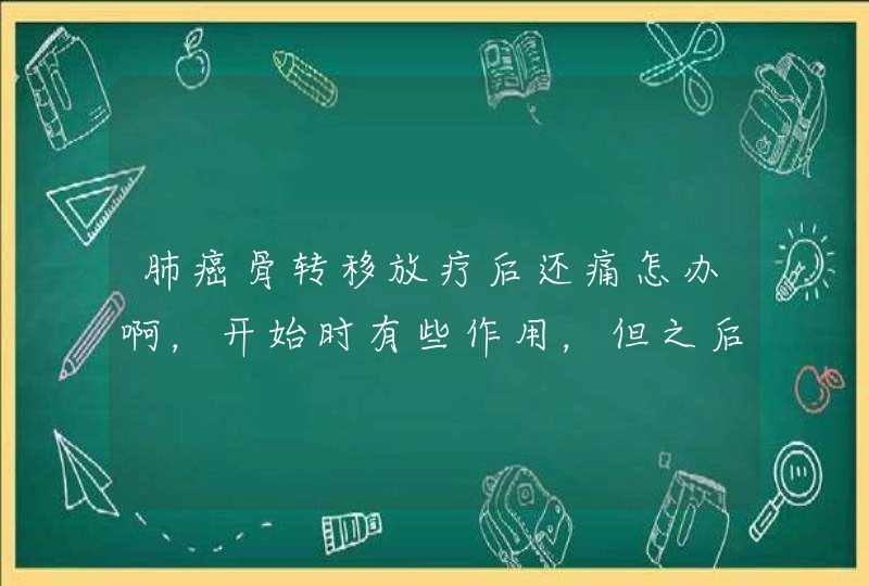 肺癌骨转移放疗后还痛怎办啊，开始时有些作用，但之后还痛怎么办呢,第1张