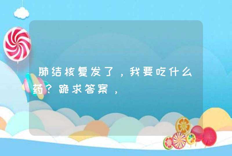 肺结核复发了，我要吃什么药？跪求答案，,第1张