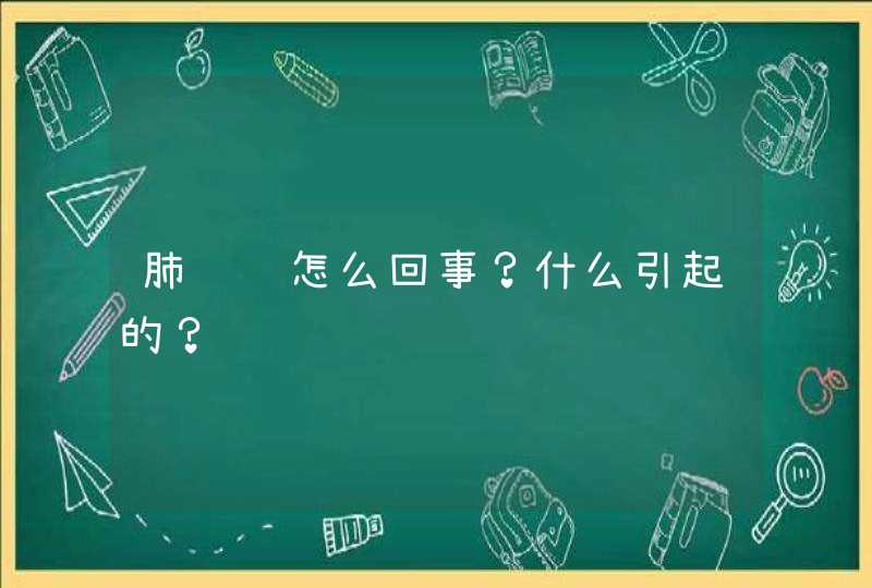 肺脓肿怎么回事？什么引起的？,第1张