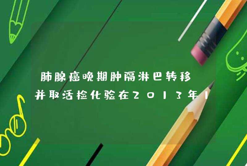 肺腺癌晚期肿隔淋巴转移；并取活检化验在2013年12月放化疗后就放疗的位置老感到胸疼有时咳嗽痰带味,第1张