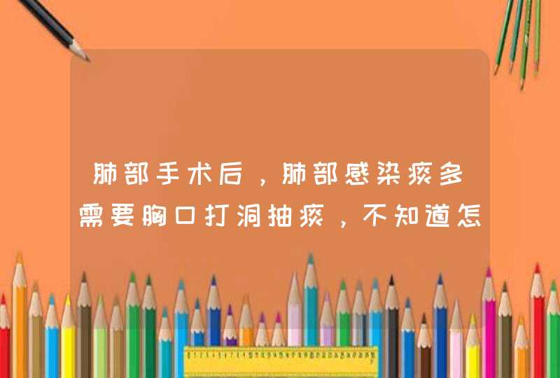 肺部手术后，肺部感染痰多需要胸口打洞抽痰，不知道怎么抽,第1张