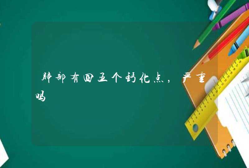 肺部有四五个钙化点，严重吗,第1张