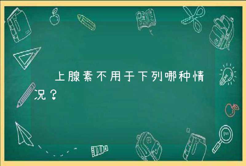 肾上腺素不用于下列哪种情况？,第1张