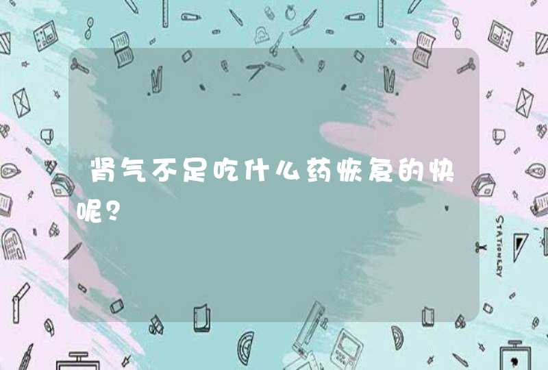 肾气不足吃什么药恢复的快呢？,第1张