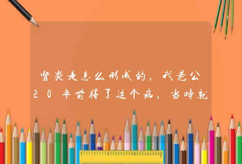 肾炎是怎么形成的，我老公20年前得了这个病，当时就好了，现在一直都没发，他以后会发吗、不过也一次都,第1张