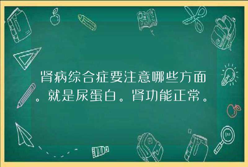 肾病综合症要注意哪些方面。就是尿蛋白。肾功能正常。哪些东西不能吃？,第1张