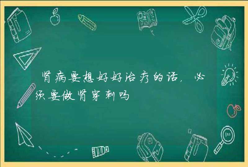 肾病要想好好治疗的话，必须要做肾穿刺吗,第1张