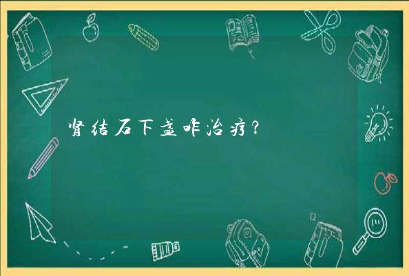 肾结石下盏咋治疗？,第1张