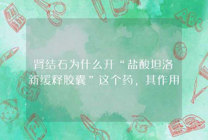 肾结石为什么开“盐酸坦洛新缓释胶囊”这个药，其作用是什么,第1张