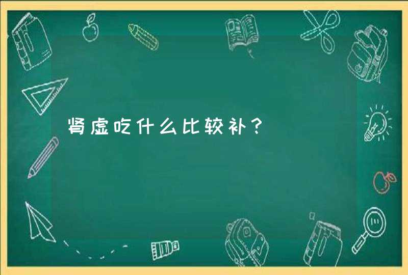 肾虚吃什么比较补？,第1张