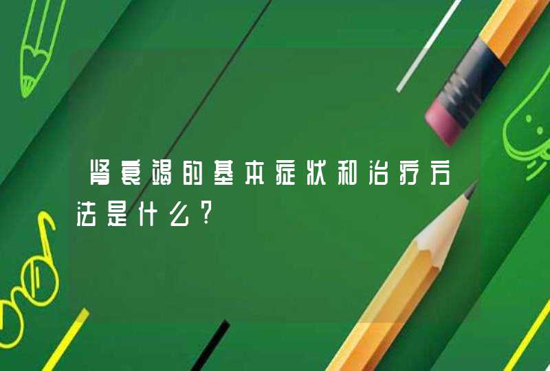 肾衰竭的基本症状和治疗方法是什么?,第1张