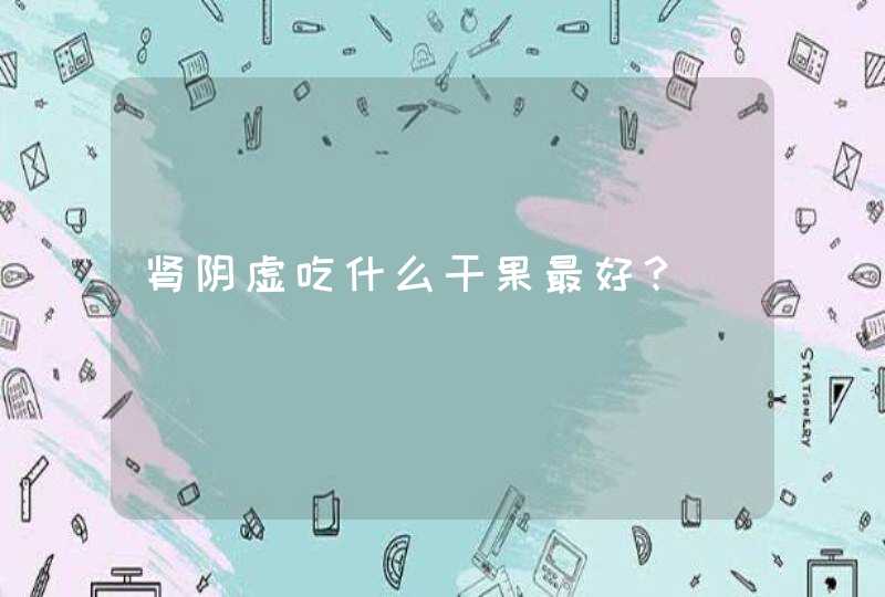 肾阴虚吃什么干果最好？,第1张