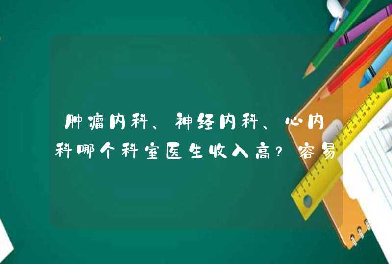 肿瘤内科、神经内科、心内科哪个科室医生收入高？容易就业？,第1张