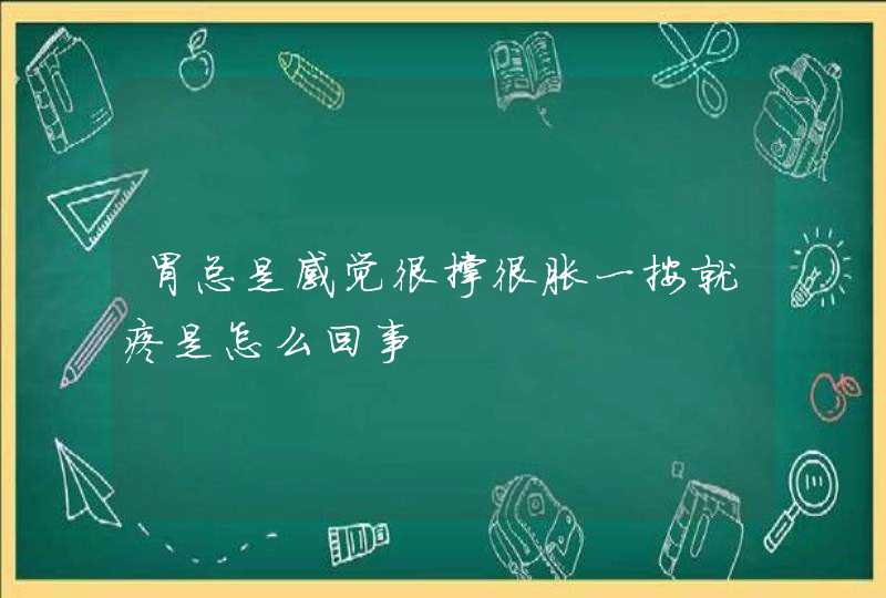 胃总是感觉很撑很胀一按就疼是怎么回事,第1张