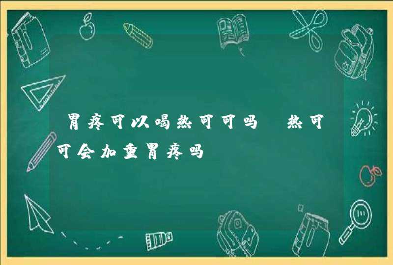 胃疼可以喝热可可吗 热可可会加重胃疼吗？,第1张