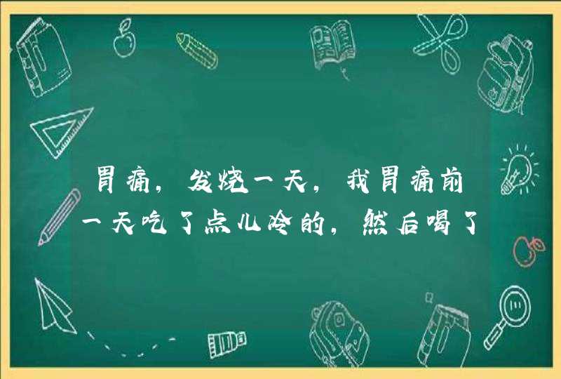 胃痛，发烧一天，我胃痛前一天吃了点儿冷的，然后喝了几口特别酸的维C泡腾片，第二天胃痛，呕吐，晚上发,第1张