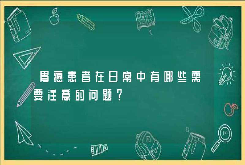 胃癌患者在日常中有哪些需要注意的问题？,第1张