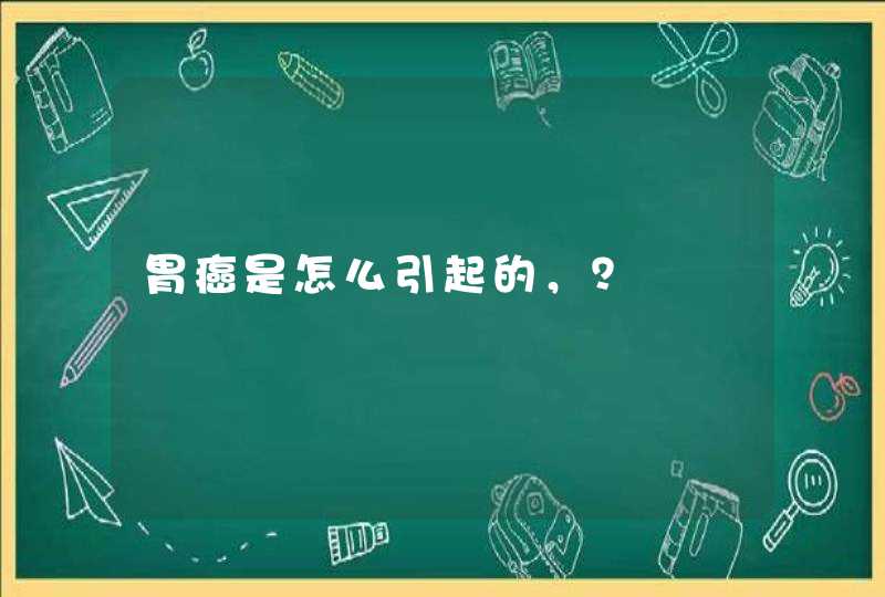 胃癌是怎么引起的，？,第1张