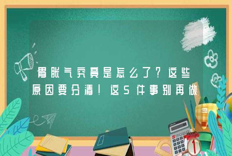 胃胀气究竟是怎么了？这些原因要分清！这5件事别再做了,第1张