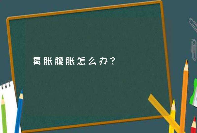 胃胀腹胀怎么办？,第1张