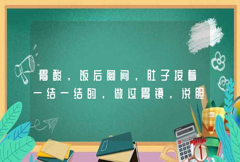 胃酸，饭后胸闷，肚子按着一结一结的，做过胃镜，说胆汁反流，食管反酸，有幽门螺杆菌，也吃过耐信，个种,第1张